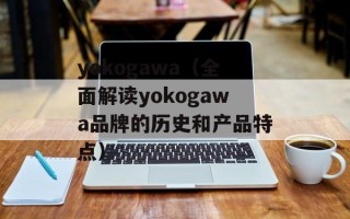 yokogawa（全面解读yokogawa品牌的历史和产品特点）
