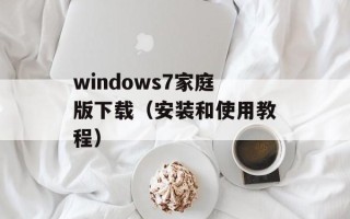 windows7家庭版下载（安装和使用教程）