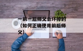 一前一后师父会坏掉的（如何正确使用前后师父）