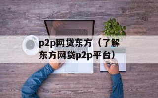 p2p网贷东方（了解东方网贷p2p平台）