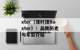 Porsche Boxter（保时捷Boxter）：品牌历史与车型介绍