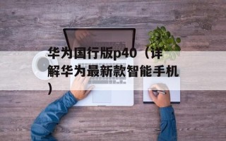 华为国行版p40（详解华为最新款智能手机）