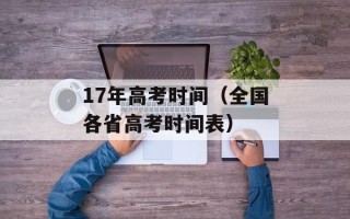 17年高考时间（全国各省高考时间表）