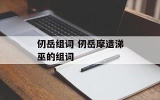 仞岳组词 仞岳摩遗涕巫的组词