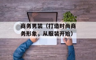 商务男装（打造时尚商务形象，从服装开始）