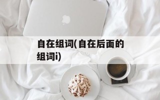 自在组词(自在后面的组词i)