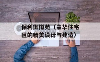 保利御樽苑（豪华住宅区的精美设计与建造）