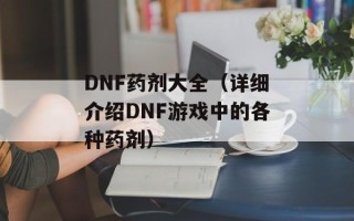 DNF药剂大全（详细介绍DNF游戏中的各种药剂）