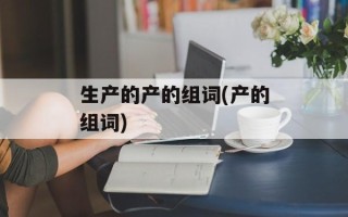 生产的产的组词(产的组词)