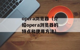 opera浏览器（介绍opera浏览器的特点和使用方法）