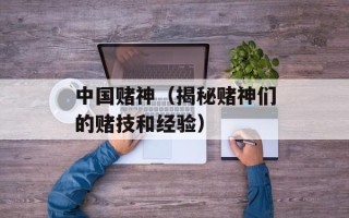 中国赌神（揭秘赌神们的赌技和经验）