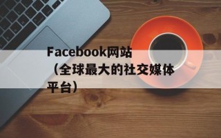 Facebook网站（全球最大的社交媒体平台）