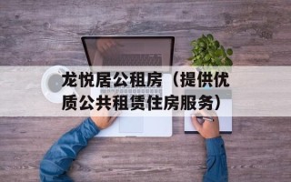 龙悦居公租房（提供优质公共租赁住房服务）