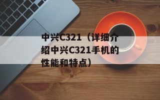 中兴C321（详细介绍中兴C321手机的性能和特点）