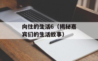 向往的生活6（揭秘嘉宾们的生活故事）