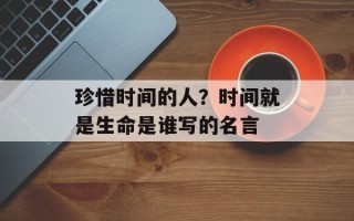 珍惜时间的人？时间就是生命是谁写的名言
