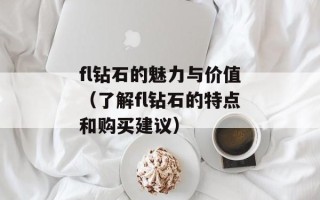 fl钻石的魅力与价值（了解fl钻石的特点和购买建议）