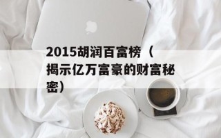 2015胡润百富榜（揭示亿万富豪的财富秘密）