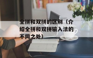 全拼和双拼的区别（介绍全拼和双拼输入法的不同之处）