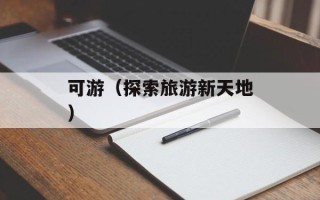 可游（探索旅游新天地）
