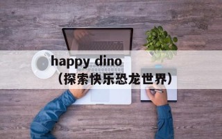 happy dino（探索快乐恐龙世界）
