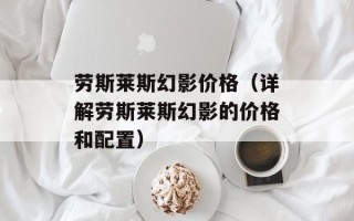 劳斯莱斯幻影价格（详解劳斯莱斯幻影的价格和配置）