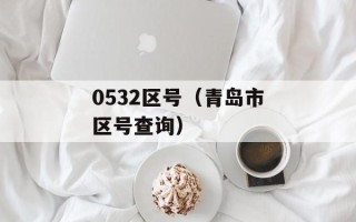 0532区号（青岛市区号查询）