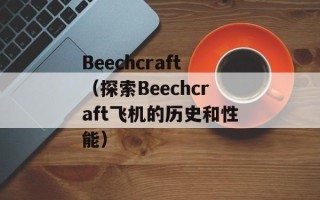 Beechcraft（探索Beechcraft飞机的历史和性能）