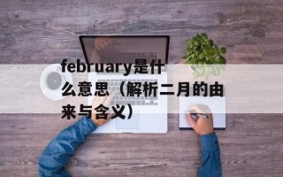 february是什么意思（解析二月的由来与含义）