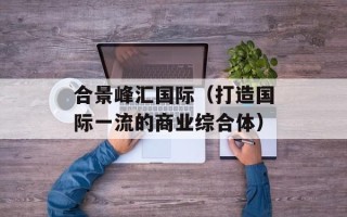 合景峰汇国际（打造国际一流的商业综合体）