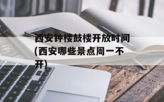 西安钟楼鼓楼开放时间(西安哪些景点周一不开)