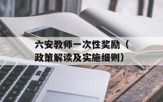 六安教师一次性奖励（政策解读及实施细则）