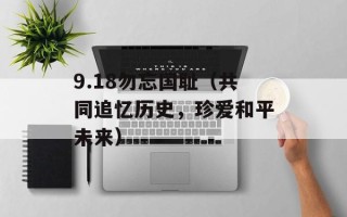 9.18勿忘国耻（共同追忆历史，珍爱和平未来）
