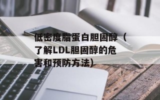 低密度脂蛋白胆固醇（了解LDL胆固醇的危害和预防方法）