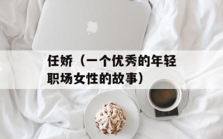 任娇（一个优秀的年轻职场女性的故事）