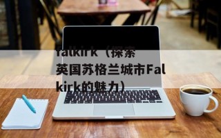 falkirk（探索英国苏格兰城市Falkirk的魅力）