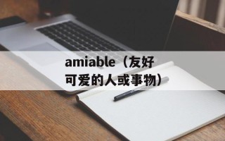 amiable（友好可爱的人或事物）