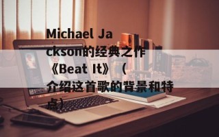 Michael Jackson的经典之作《Beat It》（介绍这首歌的背景和特点）