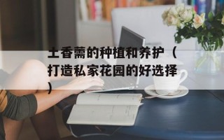 土香薷的种植和养护（打造私家花园的好选择）