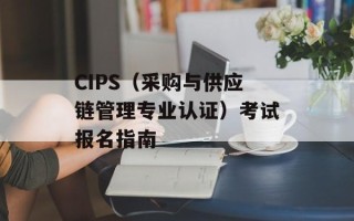CIPS（采购与供应链管理专业认证）考试报名指南