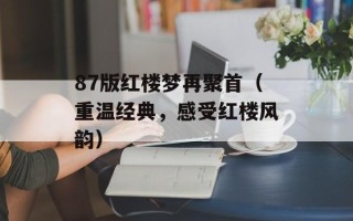 87版红楼梦再聚首（重温经典，感受红楼风韵）