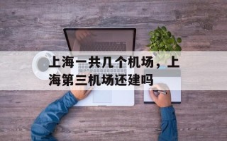 上海一共几个机场，上海第三机场还建吗