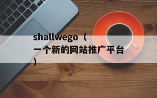 shallwego（一个新的网站推广平台）
