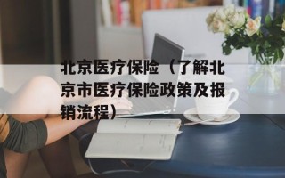 北京医疗保险（了解北京市医疗保险政策及报销流程）