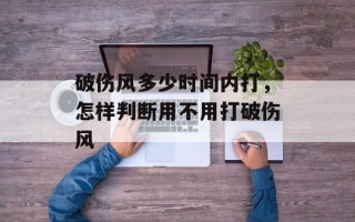 破伤风多少时间内打，怎样判断用不用打破伤风