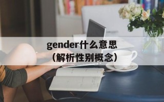 gender什么意思（解析性别概念）