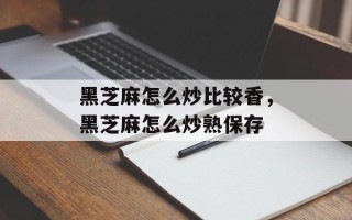 黑芝麻怎么炒比较香，黑芝麻怎么炒熟保存