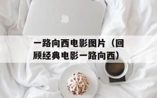 一路向西电影图片（回顾经典电影一路向西）