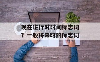 现在进行时时间标志词？一般将来时的标志词