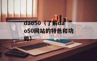 dao50（了解dao50网站的特色和功能）